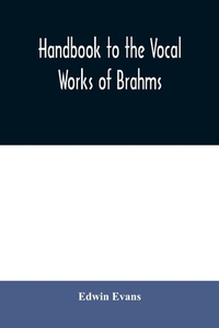 Handbook to the vocal works of Brahms; preceded by a didactic section and followed by copious tables of reference di Edwin Evans edito da Alpha Editions