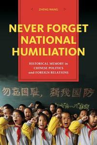 Never Forget National Humiliation di Zheng Wang edito da Columbia University Press