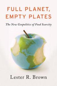 Full Planet, Empty Plates: The New Geopolitics of Food Scarcity di Lester R. Brown edito da W W NORTON & CO