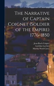 The Narrative of Captain Coignet (Soldier of the Empire) 1776-1850 di Martha Ward Carey, Lorédan Larchey, Jean-Roch Coignet edito da LEGARE STREET PR