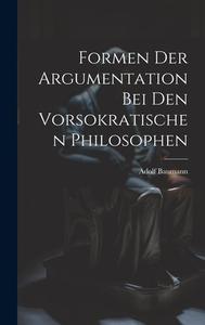 Formen der Argumentation bei den Vorsokratischen Philosophen di Adolf Baumann edito da LEGARE STREET PR
