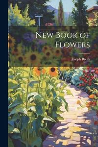 New Book of Flowers di Joseph Breck edito da LEGARE STREET PR