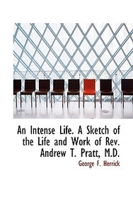 An Intense Life. A Sketch Of The Life And Work Of Rev. Andrew T. Pratt, M.d. di George F Herrick edito da Bibliolife