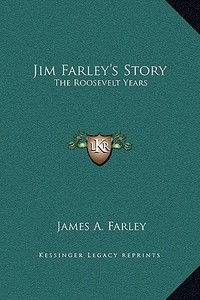 Jim Farley's Story: The Roosevelt Years di James A. Farley edito da Kessinger Publishing
