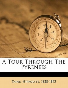 A Tour Through The Pyrenees di Hippolyte Taine, Taine Hippolyte edito da Nabu Press