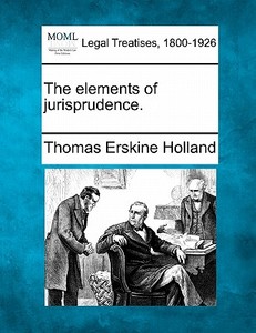 The Elements Of Jurisprudence. di Thomas Erskine Holland edito da Gale, Making Of Modern Law