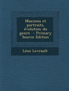 Maximes Et Portraits, Evolution Du Genre di Leon Levrault edito da Nabu Press