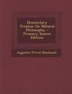 Elementary Treatise on Natural Philosophy - Primary Source Edition di Augustin Privat-Deschanel edito da Nabu Press