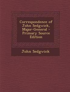 Correspondence of John Sedgwick, Major-General - Primary Source Edition di John Sedgwick edito da Nabu Press