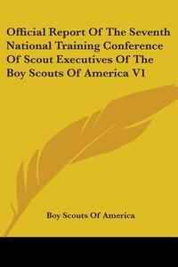 Official Report of the Seventh National Training Conference of Scout Executives of the Boy Scouts of America V1 di Boy Scouts of America edito da Kessinger Publishing