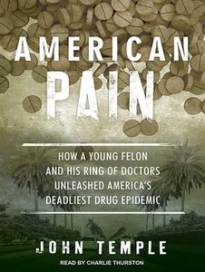 American Pain: How a Young Felon and His Ring of Doctors Unleashed America's Deadliest Drug Epidemic di John Temple edito da Tantor Audio