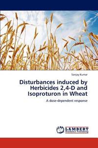 Disturbances induced by Herbicides 2,4-D and Isoproturon in Wheat di Sanjay Kumar edito da LAP Lambert Academic Publishing