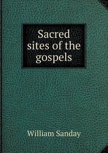 Sacred Sites Of The Gospels di W Sanday edito da Book On Demand Ltd.