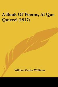 A Book of Poems, Al Que Quiere! (1917) di William Carlos Williams edito da Kessinger Publishing