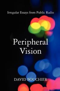 Peripheral Vision: Irregular Essays from Public Radio di David L. Bouchier edito da Mid Atlantic Productions