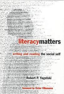Literacy Matters: Writing and Reading the Social Self di Robert P. Yagelski edito da Teachers College Press