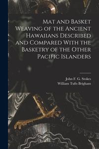 Mat and Basket Weaving of the Ancient Hawaiians Described and Compared With the Basketry of the Other Pacific Islanders di William Tufts Brigham, John F. G. Stokes edito da LEGARE STREET PR