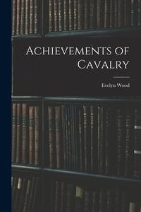 Achievements of Cavalry di Evelyn Wood edito da LEGARE STREET PR