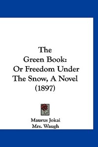 The Green Book: Or Freedom Under the Snow, a Novel (1897) di Maurus Jokai edito da Kessinger Publishing