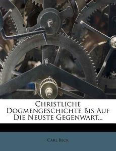 Christliche Dogmengeschichte Bis Auf Die Neuste Gegenwart... di Carl Beck edito da Nabu Press
