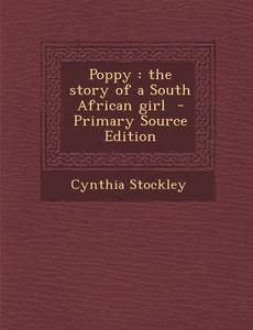 Poppy: The Story of a South African Girl di Cynthia Stockley edito da Nabu Press