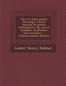 How to Make Patent Drawings, a Brief Treatise on Patent Drafting for the Use of Students, Draftsmen and Inventors di Lester Henry Fulmer edito da Nabu Press