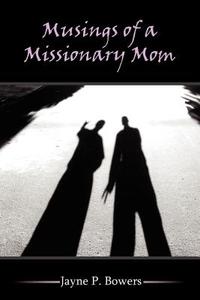 Musings of a Missionary Mom di Jayne P. Bowers edito da AUTHORHOUSE