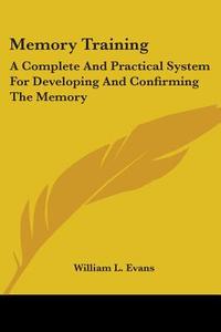 A Complete And Practical System For Developing And Confirming The Memory di William L. Evans edito da Kessinger Publishing Co