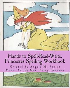 Hands to Spell-Read-Write: Princesses Spelling Workbook di Angela M. Foster edito da Createspace