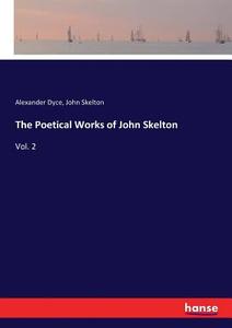 The Poetical Works of John Skelton di Alexander Dyce, John Skelton edito da hansebooks