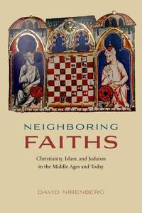 Neighboring Faiths - Christianity, Islam, and Judaism in the Middle Ages and Today di David Nirenberg edito da University of Chicago Press