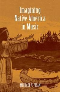 Imagining Native America in Music di Michael V. Pisani edito da Yale University Press