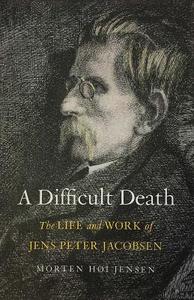 A Difficult Death: The Life and Work of Jens Peter Jacobsen di Morten H. Jensen edito da YALE UNIV PR