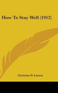 How to Stay Well (1912) di Christian D. Larson edito da Kessinger Publishing