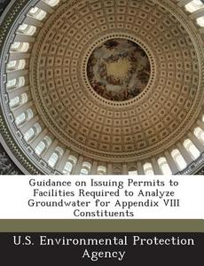 Guidance On Issuing Permits To Facilities Required To Analyze Groundwater For Appendix Viii Constituents di Lee Shepski edito da Bibliogov