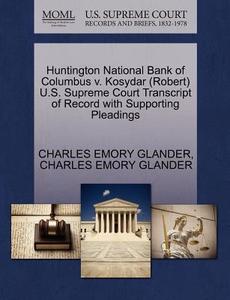 Huntington National Bank Of Columbus V. Kosydar (robert) U.s. Supreme Court Transcript Of Record With Supporting Pleadings di Charles Emory Glander edito da Gale, U.s. Supreme Court Records