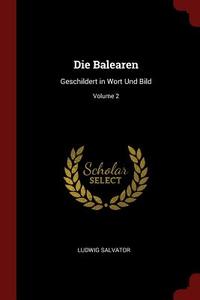 Die Balearen: Geschildert in Wort Und Bild; Volume 2 di Ludwig Salvator edito da CHIZINE PUBN