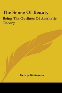 The Sense Of Beauty di George Santayana edito da Kessinger Publishing Co