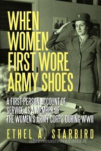 When Women First Wore Army Shoes di A Starbird Ethel a Starbird edito da Iuniverse