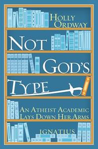 Not God's Type: An Atheist Academic Lays Down Her Arms di Holly Ordway edito da Ignatius Press