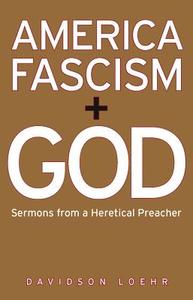 America, Fascism, and God: Sermons from a Heretical Preacher di Davidson Loehr edito da Chelsea Green Publishing Company
