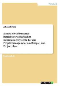 Einsatz Cloud-basierter Betriebswirtschaftlicher Informationssysteme F R Das Projektmanagement Am Beispiel Von Projectplace di Johann Peters edito da Grin Publishing