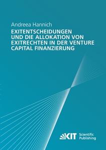 Exitentscheidungen und die Allokation von Exitrechten in der Venture Capital Finanzierung di Andreea Hannich edito da Karlsruher Institut für Technologie