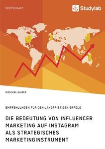 Die Bedeutung von Influencer Marketing auf Instagram als strategisches Marketinginstrument. Empfehlungen für den langfristigen Erfolg di Maschal Haider edito da Studylab