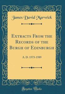 Extracts from the Records of the Burgh of Edinburgh: A. D. 1573-1589 (Classic Reprint) di James David Marwick edito da Forgotten Books