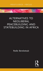 Alternatives To Neoliberal Peacebuilding And Statebuilding In Africa di Redie Bereketeab edito da Taylor & Francis Ltd