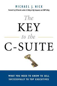 The Key to the C-Suite: What You Need to Know to Sell Successfully to Top Executives di Michael J. Nick, Jill Konrath edito da AMACOM
