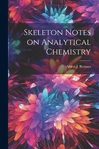 Skeleton Notes on Analytical Chemistry di Albert J. Bernays edito da LEGARE STREET PR