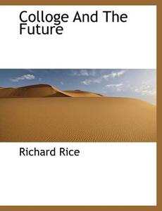 Colloge And The Future di Richard Rice edito da BiblioLife