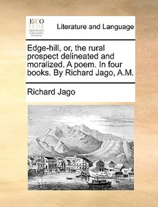 Edge-hill, Or, The Rural Prospect Delineated And Moralized. A Poem. In Four Books. By Richard Jago, A.m di Richard Jago edito da Gale Ecco, Print Editions